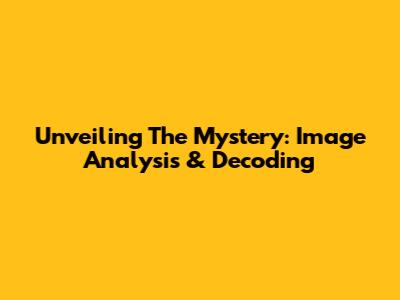 Unveiling The Mystery: Image Analysis & Decoding