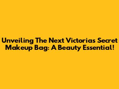 Unveiling The Next Victoria's Secret Makeup Bag: A Beauty Essential!