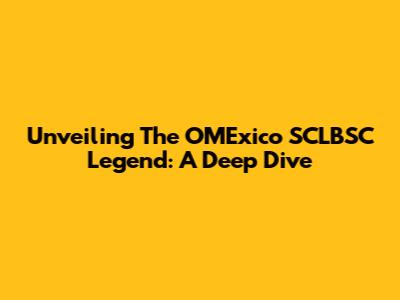 Unveiling The OMExico SCLBSC Legend: A Deep Dive