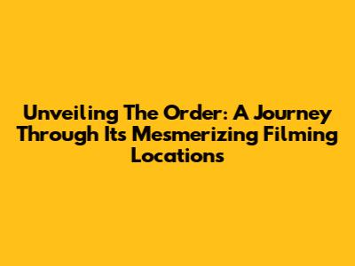 Unveiling The Order: A Journey Through Its Mesmerizing Filming Locations