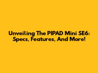 Unveiling The PIPAD Mini SE6: Specs, Features, And More!