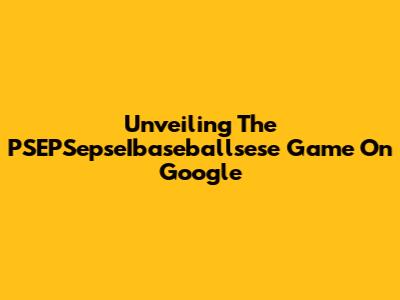 Unveiling The PSEPSepseIbaseballsese Game On Google