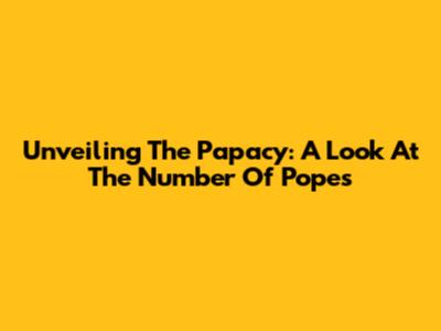 Unveiling The Papacy: A Look At The Number Of Popes