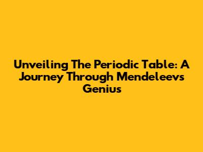 Unveiling The Periodic Table: A Journey Through Mendeleev's Genius