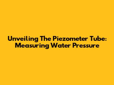 Unveiling The Piezometer Tube: Measuring Water Pressure
