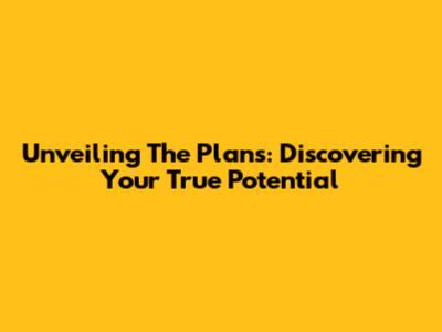Unveiling The Plans: Discovering Your True Potential