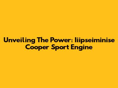 Unveiling The Power: Iiipseiminise Cooper Sport Engine