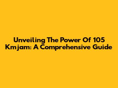 Unveiling The Power Of 105 Kmjam: A Comprehensive Guide