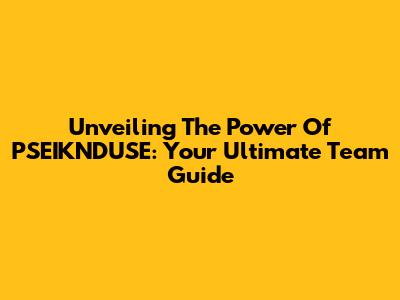 Unveiling The Power Of PSEIKNDUSE: Your Ultimate Team Guide
