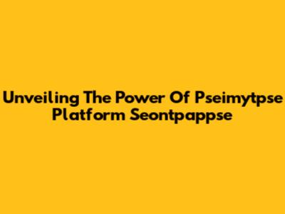 Unveiling The Power Of Pseimytpse Platform Seontpappse