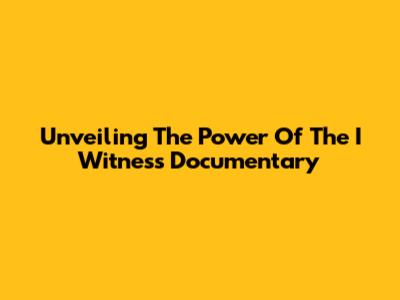 Unveiling The Power Of The I Witness Documentary