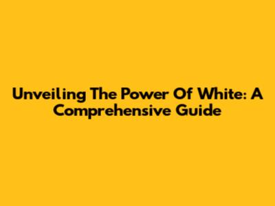 Unveiling The Power Of White: A Comprehensive Guide