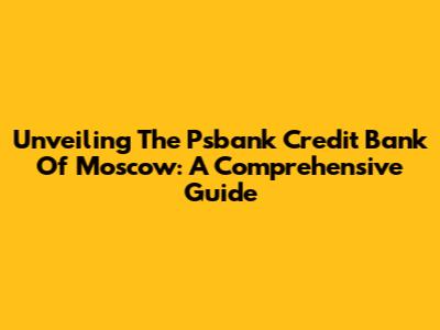 Unveiling The Psbank Credit Bank Of Moscow: A Comprehensive Guide