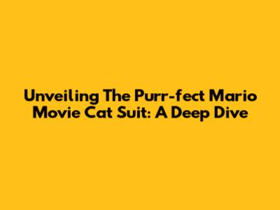 Unveiling The Purr-fect Mario Movie Cat Suit: A Deep Dive