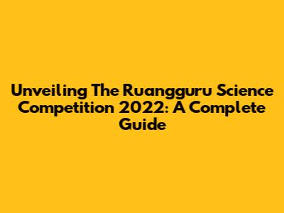 Unveiling The Ruangguru Science Competition 2022: A Complete Guide