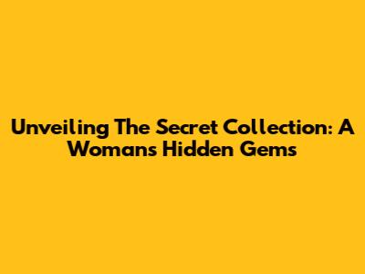 Unveiling The Secret Collection: A Woman's Hidden Gems