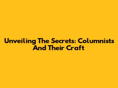 Unveiling The Secrets: Columnists And Their Craft