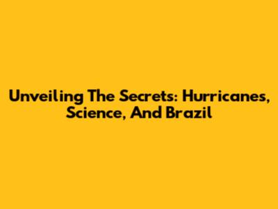Unveiling The Secrets: Hurricanes, Science, And Brazil