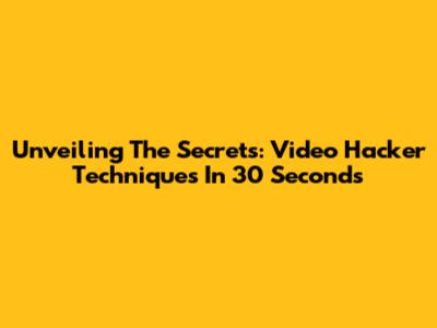 Unveiling The Secrets: Video Hacker Techniques In 30 Seconds
