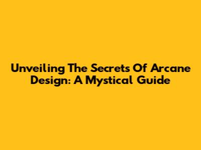 Unveiling The Secrets Of Arcane Design: A Mystical Guide