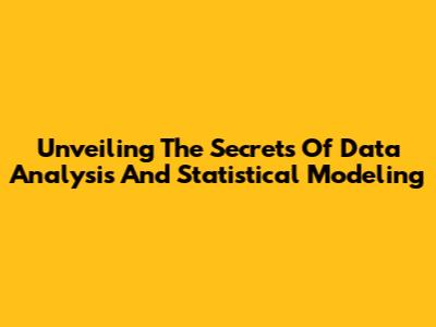 Unveiling The Secrets Of Data Analysis And Statistical Modeling