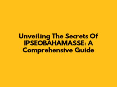 Unveiling The Secrets Of IPSEOBAHAMASSE: A Comprehensive Guide
