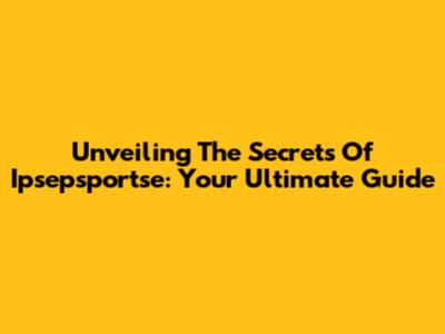 Unveiling The Secrets Of Ipsepsportse: Your Ultimate Guide