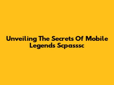 Unveiling The Secrets Of Mobile Legends' Scpasssc