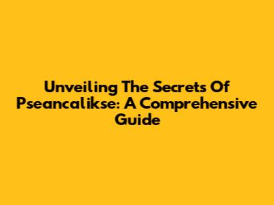 Unveiling The Secrets Of Pseancalikse: A Comprehensive Guide