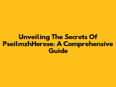 Unveiling The Secrets Of PseilmzhHerese: A Comprehensive Guide