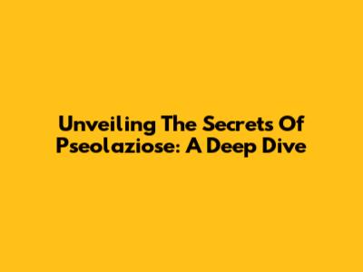 Unveiling The Secrets Of Pseolaziose: A Deep Dive