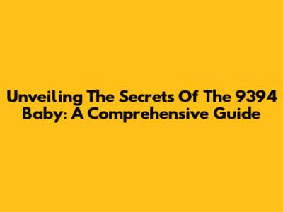 Unveiling The Secrets Of The 9394 Baby: A Comprehensive Guide