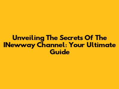 Unveiling The Secrets Of The INewway Channel: Your Ultimate Guide