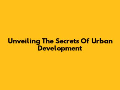 Unveiling The Secrets Of Urban Development