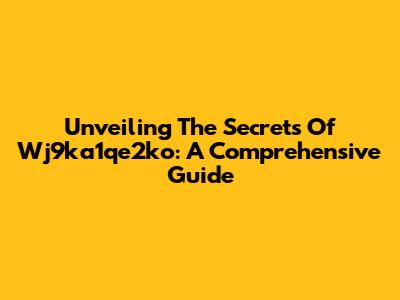 Unveiling The Secrets Of Wj9ka1qe2ko: A Comprehensive Guide