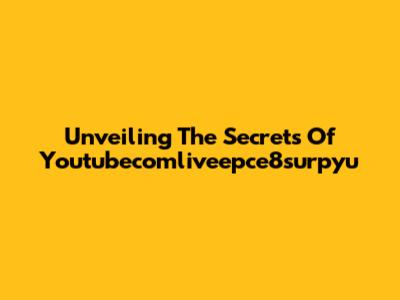 Unveiling The Secrets Of Youtubecomliveepce8surpyu