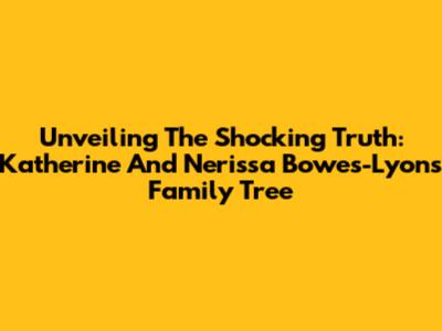 Unveiling The Shocking Truth: Katherine And Nerissa Bowes-Lyon's Family Tree