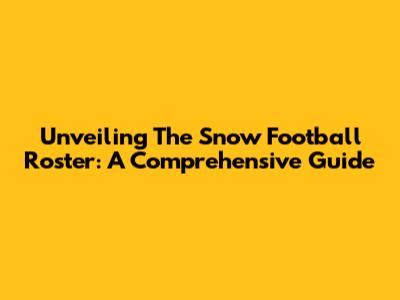 Unveiling The Snow Football Roster: A Comprehensive Guide
