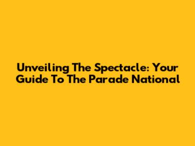 Unveiling The Spectacle: Your Guide To The Parade National