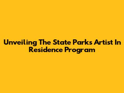 Unveiling The State Parks Artist In Residence Program