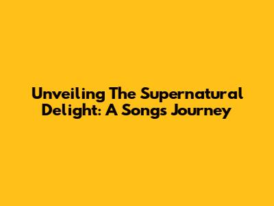 Unveiling The Supernatural Delight: A Song's Journey