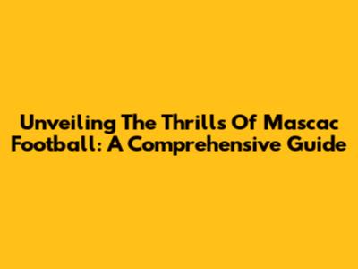 Unveiling The Thrills Of Mascac Football: A Comprehensive Guide