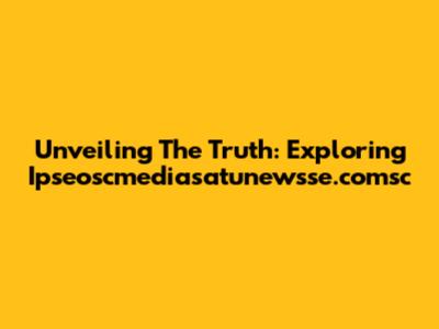 Unveiling The Truth: Exploring Ipseoscmediasatunewsse.comsc