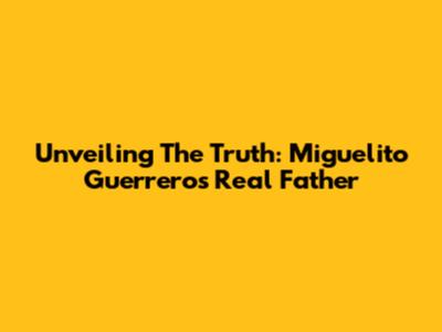 Unveiling The Truth: Miguelito Guerrero's Real Father