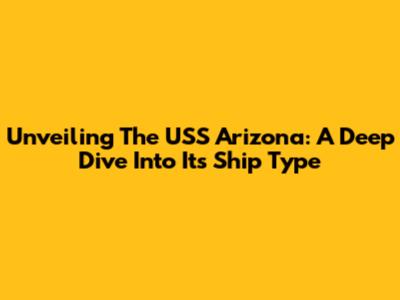 Unveiling The USS Arizona: A Deep Dive Into Its Ship Type