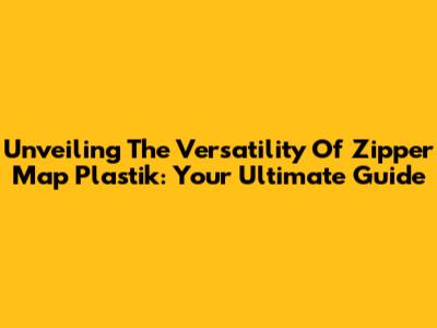 Unveiling The Versatility Of Zipper Map Plastik: Your Ultimate Guide