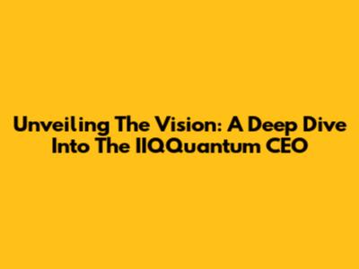 Unveiling The Vision: A Deep Dive Into The IIQQuantum CEO