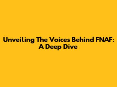Unveiling The Voices Behind FNAF: A Deep Dive