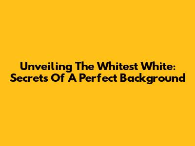 Unveiling The Whitest White: Secrets Of A Perfect Background