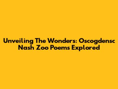 Unveiling The Wonders: Oscogdensc Nash Zoo Poems Explored